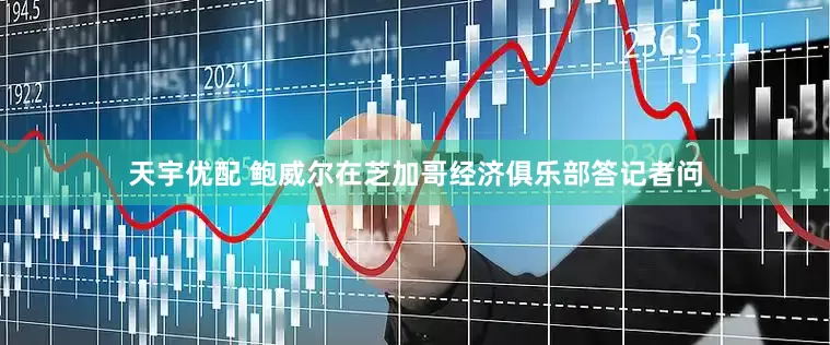 天宇优配 鲍威尔在芝加哥经济俱乐部答记者问