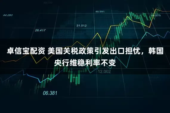 卓信宝配资 美国关税政策引发出口担忧，韩国央行维稳利率不变