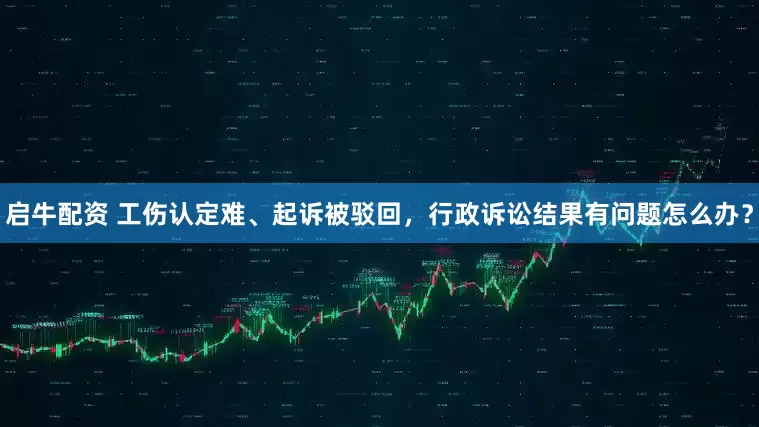 启牛配资 工伤认定难、起诉被驳回，行政诉讼结果有问题怎么办？