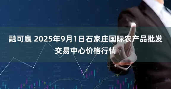 融可赢 2025年9月1日石家庄国际农产品批发交易中心价格行情