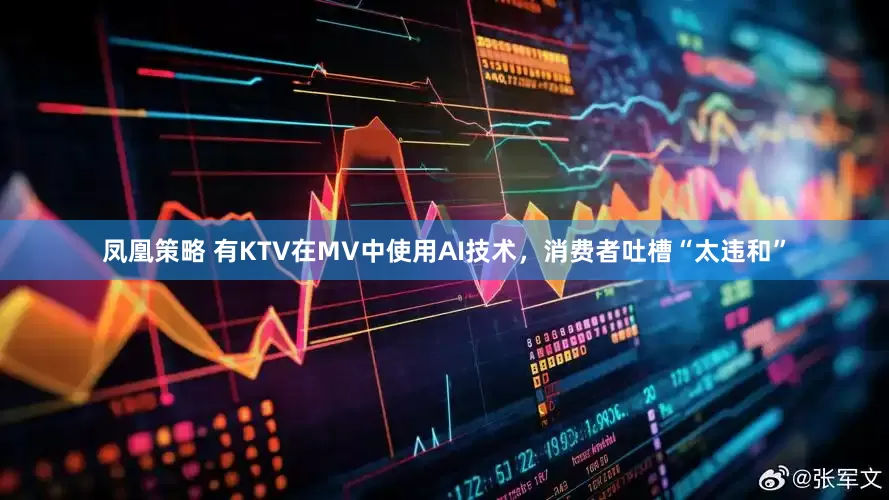 凤凰策略 有KTV在MV中使用AI技术，消费者吐槽“太违和”