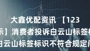 大鑫优配资讯 【12315投诉公示】消费者投诉白云山标签标识不符合规定问题
