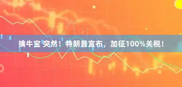 擒牛宝 突然！特朗普宣布，加征100%关税！
