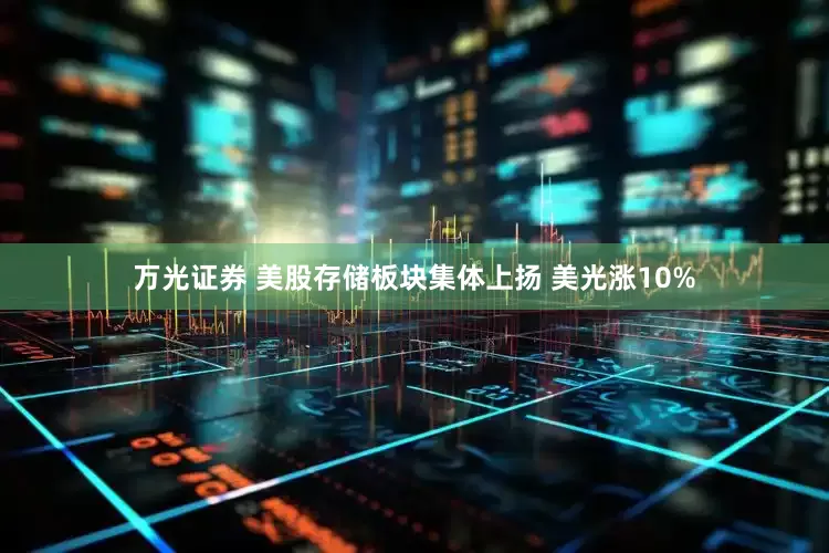 万光证券 美股存储板块集体上扬 美光涨10%